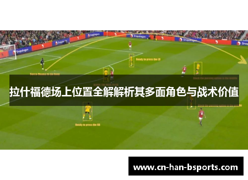 拉什福德场上位置全解解析其多面角色与战术价值