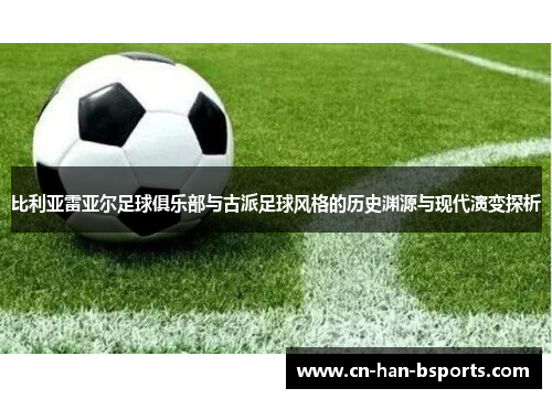 比利亚雷亚尔足球俱乐部与古派足球风格的历史渊源与现代演变探析