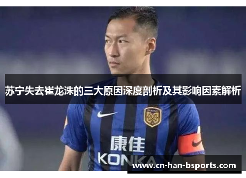 苏宁失去崔龙洙的三大原因深度剖析及其影响因素解析