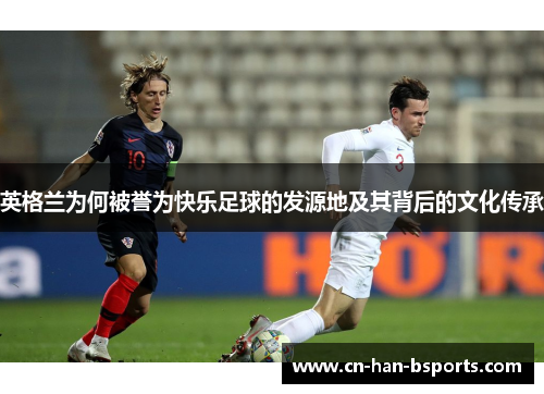 英格兰为何被誉为快乐足球的发源地及其背后的文化传承