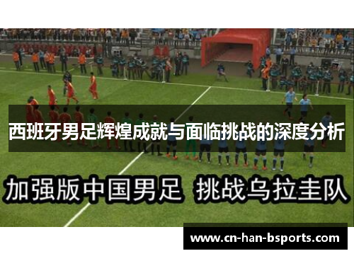 西班牙男足辉煌成就与面临挑战的深度分析