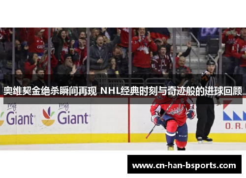 奥维契金绝杀瞬间再现 NHL经典时刻与奇迹般的进球回顾