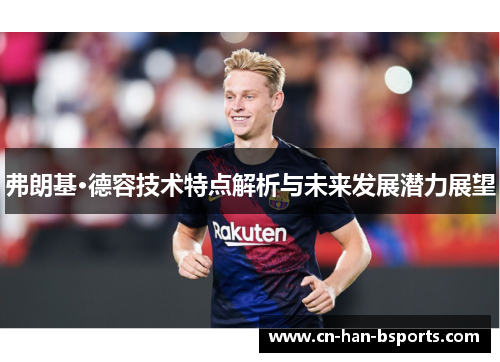 弗朗基·德容技术特点解析与未来发展潜力展望 弗朗基·德容技术特点解析与未来发展潜力展望