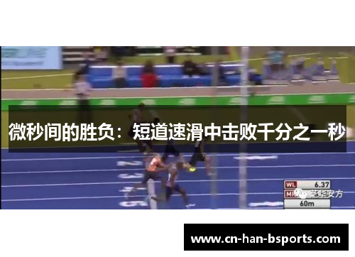 微秒间的胜负:短道速滑中击败千分之一秒 微秒间的胜负:短道速滑中击败千分之一秒