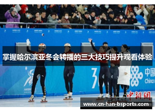 掌握哈尔滨亚冬会转播的三大技巧提升观看体验 掌握哈尔滨亚冬会转播的三大技巧提升观看体验