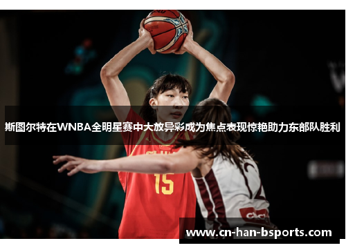 斯图尔特在WNBA全明星赛中大放异彩成为焦点表现惊艳助力东部队胜利 斯图尔特在WNBA全明星赛中大放异彩成为焦点表现惊艳助力东部队胜利