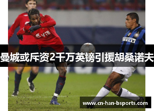 曼城或斥资2千万英镑引援胡桑诺夫 曼城或斥资2千万英镑引援胡桑诺夫