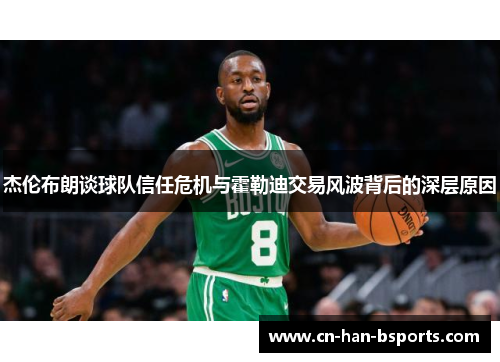 杰伦布朗谈球队信任危机与霍勒迪交易风波背后的深层原因 杰伦布朗谈球队信任危机与霍勒迪交易风波背后的深层原因