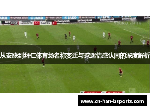 从安联到拜仁体育场名称变迁与球迷情感认同的深度解析