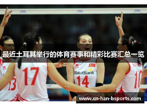 最近土耳其举行的体育赛事和精彩比赛汇总一览 最近土耳其举行的体育赛事和精彩比赛汇总一览