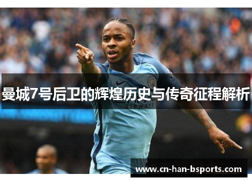 曼城7号后卫的辉煌历史与传奇征程解析