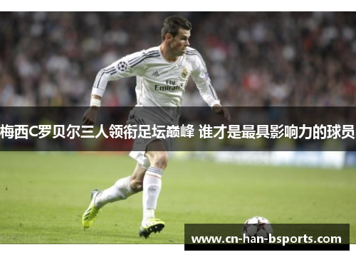 梅西C罗贝尔三人领衔足坛巅峰 谁才是最具影响力的球员