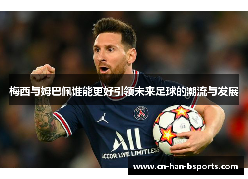 梅西与姆巴佩谁能更好引领未来足球的潮流与发展