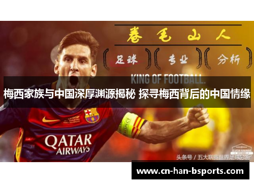 梅西家族与中国深厚渊源揭秘 探寻梅西背后的中国情缘