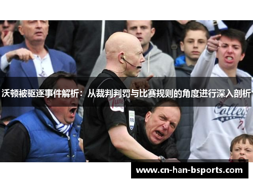 沃顿被驱逐事件解析：从裁判判罚与比赛规则的角度进行深入剖析