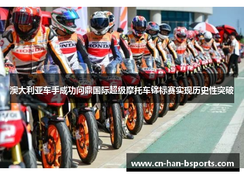 澳大利亚车手成功问鼎国际超级摩托车锦标赛实现历史性突破 澳大利亚车手成功问鼎国际超级摩托车锦标赛实现历史性突破
