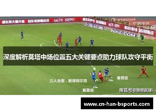 深度解析莫塔中场位置五大关键要点助力球队攻守平衡 深度解析莫塔中场位置五大关键要点助力球队攻守平衡