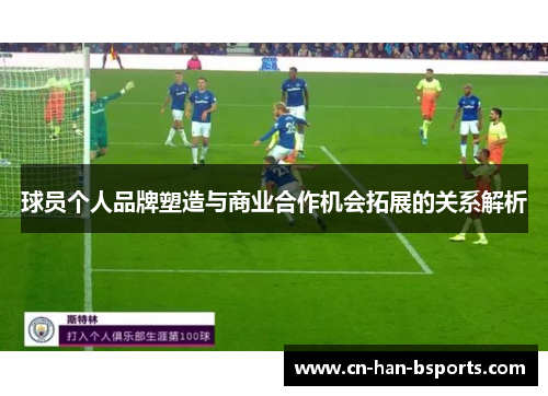 球员个人品牌塑造与商业合作机会拓展的关系解析