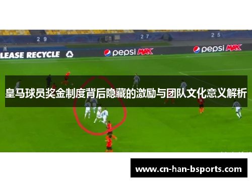 皇马球员奖金制度背后隐藏的激励与团队文化意义解析