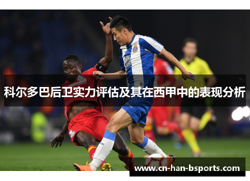 科尔多巴后卫实力评估及其在西甲中的表现分析