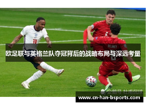欧足联与英格兰队夺冠背后的战略布局与深远考量 欧足联与英格兰队夺冠背后的战略布局与深远考量