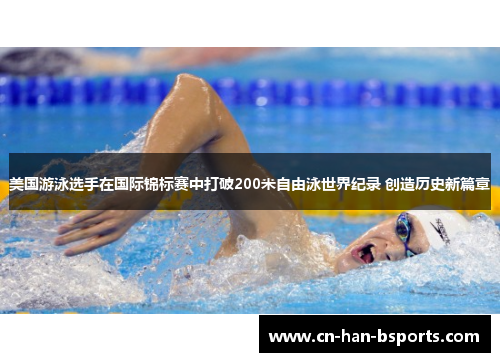 美国游泳选手在国际锦标赛中打破200米自由泳世界纪录 创造历史新篇章