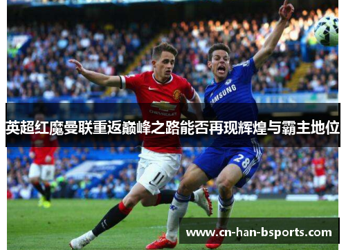 英超红魔曼联重返巅峰之路能否再现辉煌与霸主地位 英超红魔曼联重返巅峰之路能否再现辉煌与霸主地位