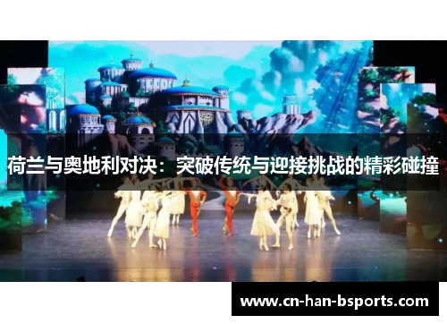 荷兰与奥地利对决：突破传统与迎接挑战的精彩碰撞