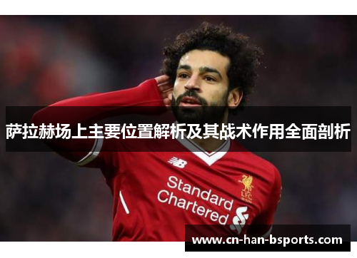 萨拉赫场上主要位置解析及其战术作用全面剖析