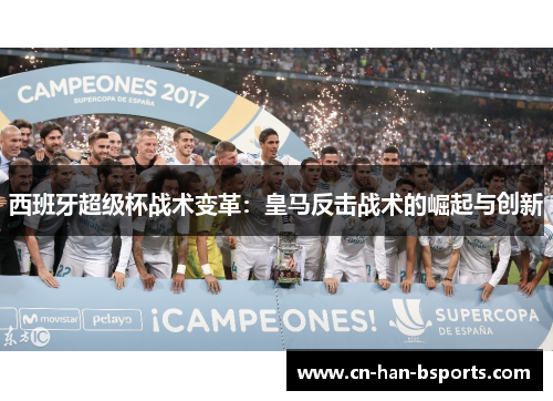 西班牙超级杯战术变革：皇马反击战术的崛起与创新