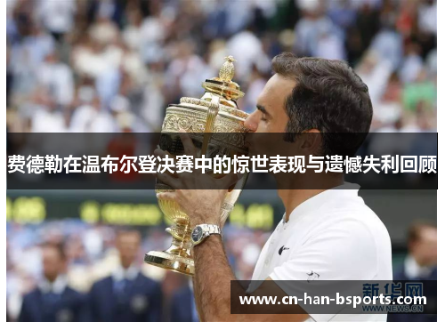 费德勒在温布尔登决赛中的惊世表现与遗憾失利回顾