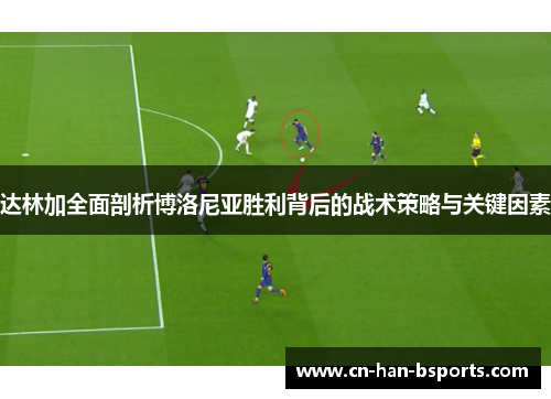 达林加全面剖析博洛尼亚胜利背后的战术策略与关键因素