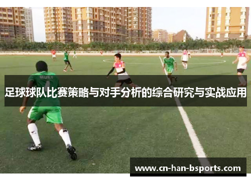足球球队比赛策略与对手分析的综合研究与实战应用