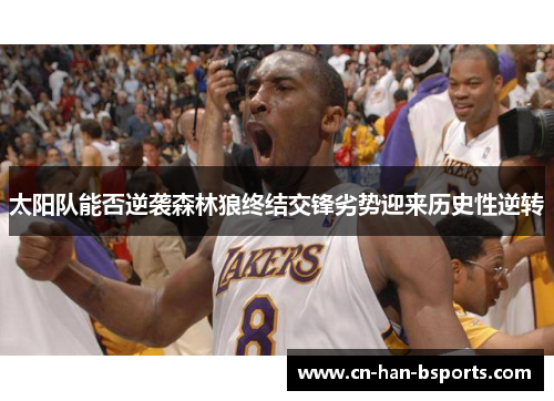 太阳队能否逆袭森林狼终结交锋劣势迎来历史性逆转