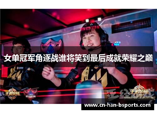 女单冠军角逐战谁将笑到最后成就荣耀之巅