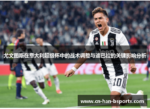 尤文图斯在意大利超级杯中的战术调整与迪巴拉的关键影响分析