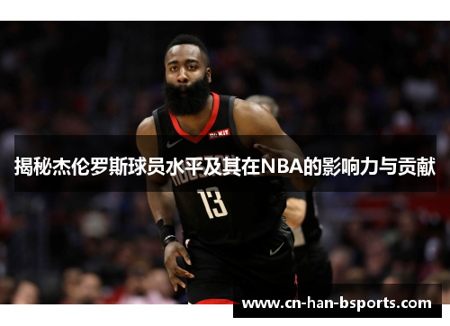 揭秘杰伦罗斯球员水平及其在NBA的影响力与贡献 揭秘杰伦罗斯球员水平及其在NBA的影响力与贡献