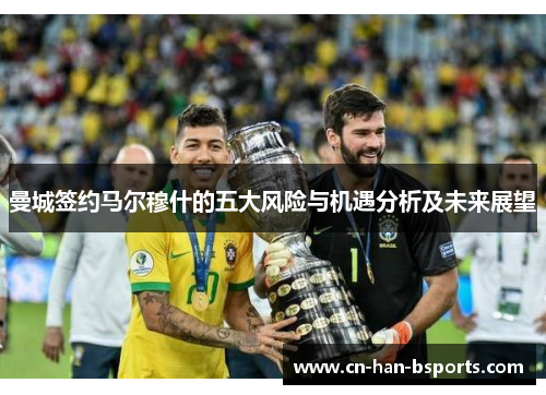 曼城签约马尔穆什的五大风险与机遇分析及未来展望 曼城签约马尔穆什的五大风险与机遇分析及未来展望