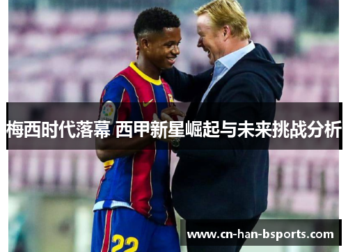 梅西时代落幕 西甲新星崛起与未来挑战分析