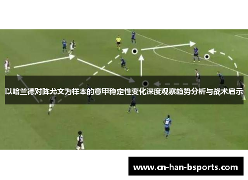 以哈兰德对阵尤文为样本的意甲稳定性变化深度观察趋势分析与战术启示