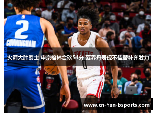 火箭大胜爵士 申京格林合砍54分 范乔丹表现不佳替补齐发力 火箭大胜爵士 申京格林合砍54分 范乔丹表现不佳替补齐发力