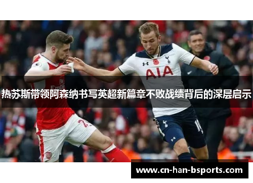 热苏斯带领阿森纳书写英超新篇章不败战绩背后的深层启示 热苏斯带领阿森纳书写英超新篇章不败战绩背后的深层启示