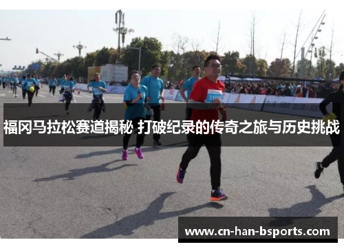 福冈马拉松赛道揭秘 打破纪录的传奇之旅与历史挑战