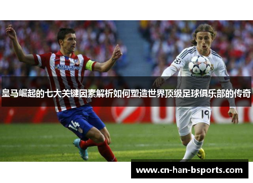 皇马崛起的七大关键因素解析如何塑造世界顶级足球俱乐部的传奇