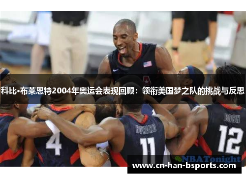 科比·布莱恩特2004年奥运会表现回顾:领衔美国梦之队的挑战与反思 科比·布莱恩特2004年奥运会表现回顾:领衔美国梦之队的挑战与反思