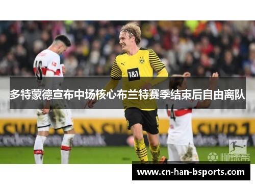多特蒙德宣布中场核心布兰特赛季结束后自由离队 多特蒙德宣布中场核心布兰特赛季结束后自由离队