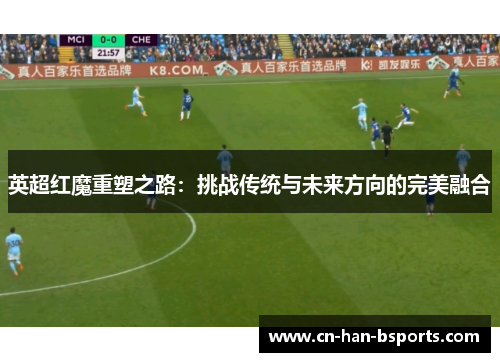 英超红魔重塑之路：挑战传统与未来方向的完美融合