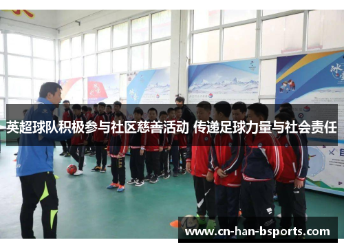 英超球队积极参与社区慈善活动 传递足球力量与社会责任