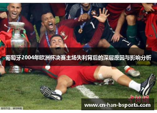 葡萄牙2004年欧洲杯决赛主场失利背后的深层原因与影响分析