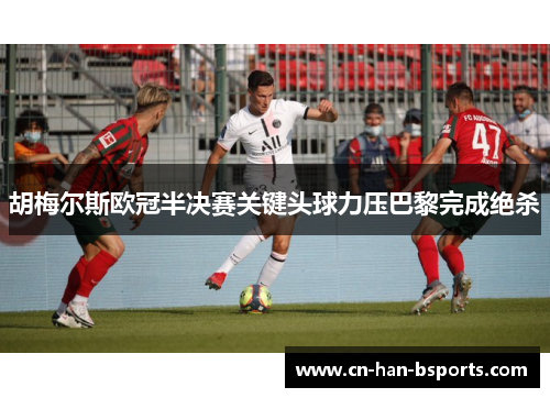 胡梅尔斯欧冠半决赛关键头球力压巴黎完成绝杀